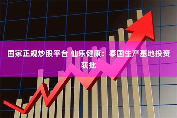 国家正规炒股平台 仙乐健康：泰国生产基地投资获批