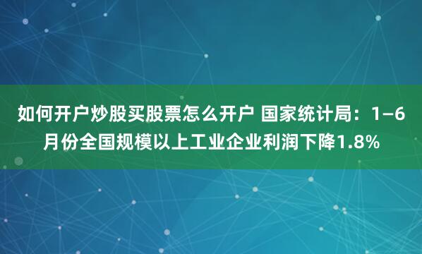 如何开户炒股买股票怎么开户 国家统计局：1—6月份全国规模以上工业企业利润下降1.8%
