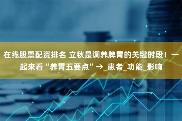 在线股票配资排名 立秋是调养脾胃的关键时段！一起来看“养胃五要点”→_患者_功能_影响