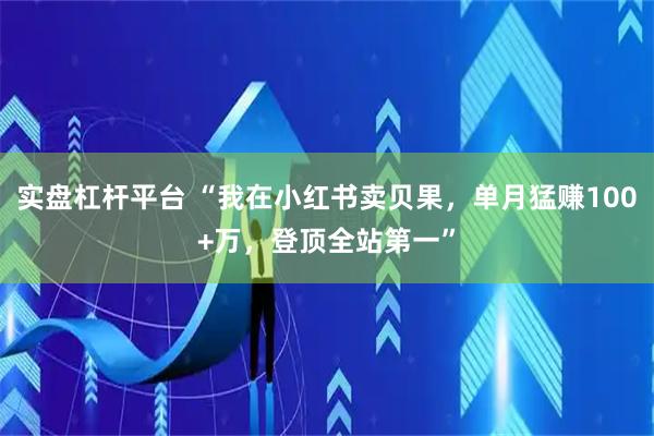 实盘杠杆平台 “我在小红书卖贝果，单月猛赚100+万，登顶全站第一”