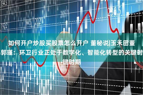 如何开户炒股买股票怎么开户 董秘说|玉禾田董秘郭瑾：环卫行业正处于数字化、智能化转型的关键时期