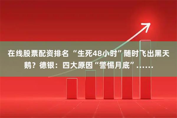 在线股票配资排名 “生死48小时”随时飞出黑天鹅？德银：四大原因“警惕月底”……