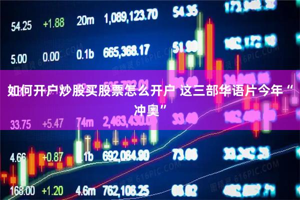 如何开户炒股买股票怎么开户 这三部华语片今年“冲奥”