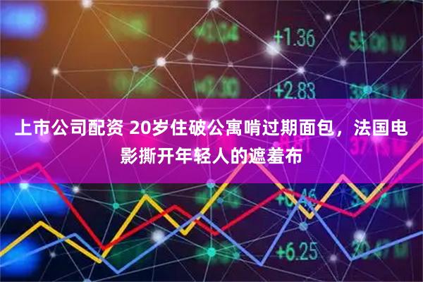 上市公司配资 20岁住破公寓啃过期面包，法国电影撕开年轻人的遮羞布